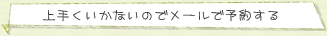 うまくいかないのでメールで予約する
